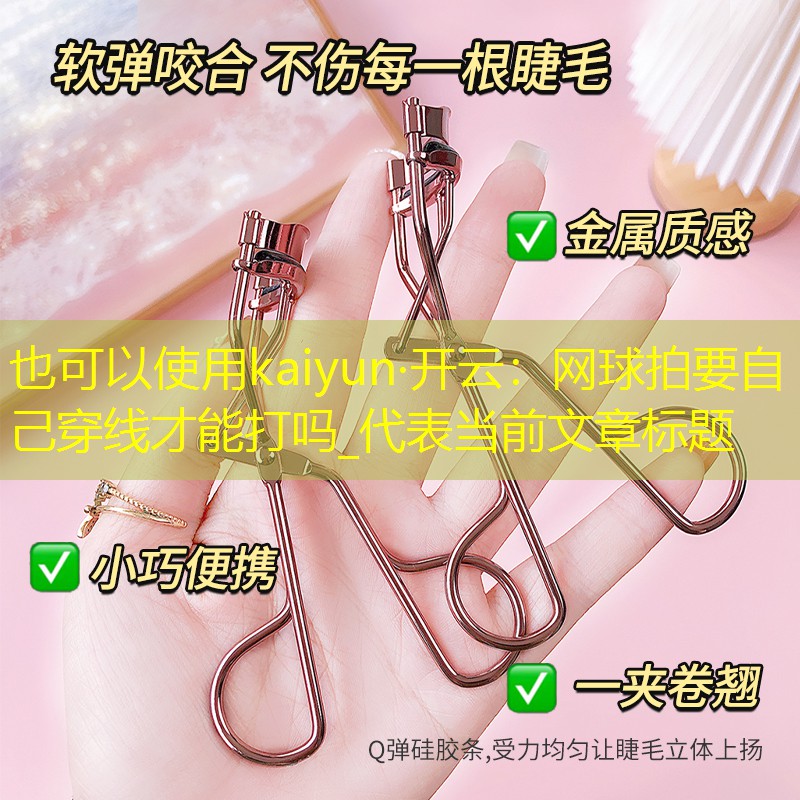 kaiyun·开云：网球拍要自己穿线才能打吗_