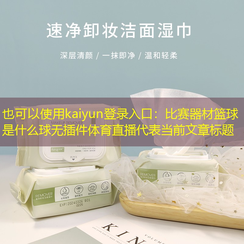 kaiyun登录入口：比赛器材篮球是什么球无插件体育直播