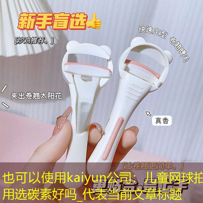 kaiyun公司：儿童网球拍用选碳素好吗_