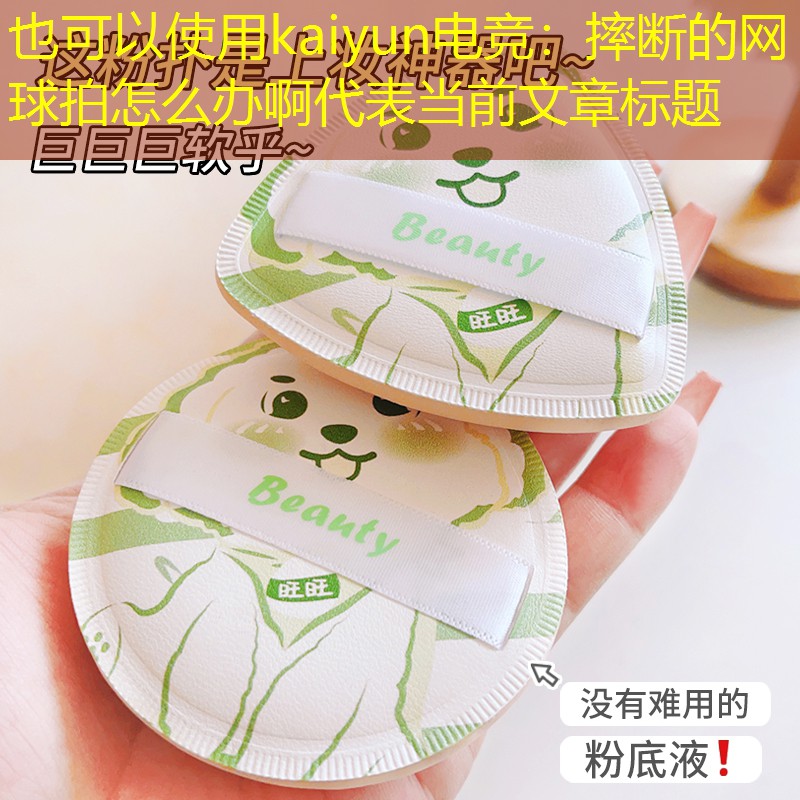 <strong>kaiyun电竞：摔断的网球拍怎么办啊</strong>