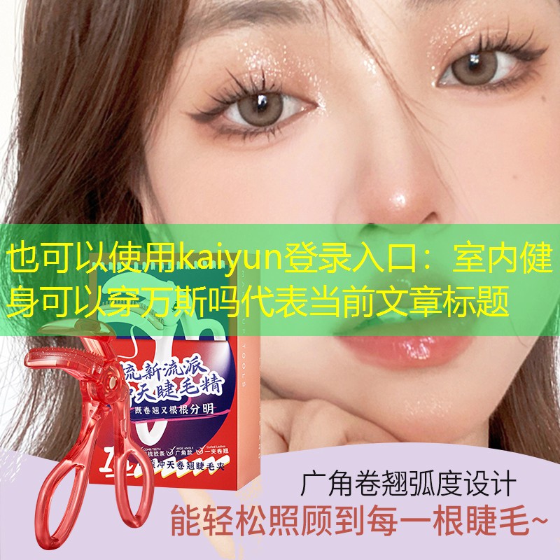 kaiyun登录入口：室内健身可以穿万斯吗